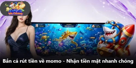 Bắn Cá Rút Tiền Về Momo - Nhận Tiền Mặt Nhanh Chóng