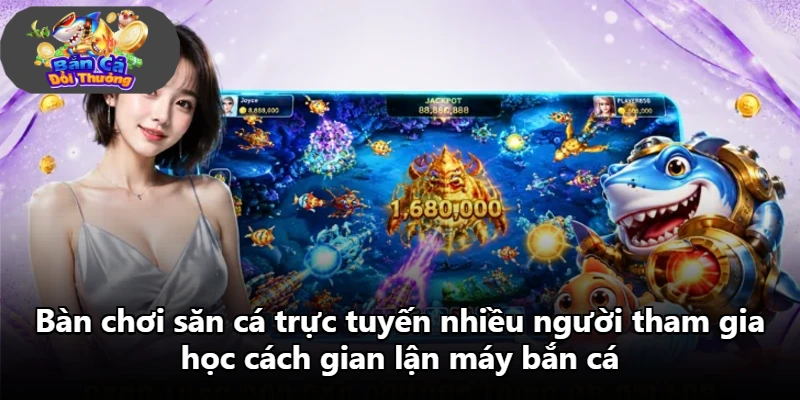 Bàn chơi săn cá trực tuyến nhiều người tham gia học cách gian lận máy bắn cá