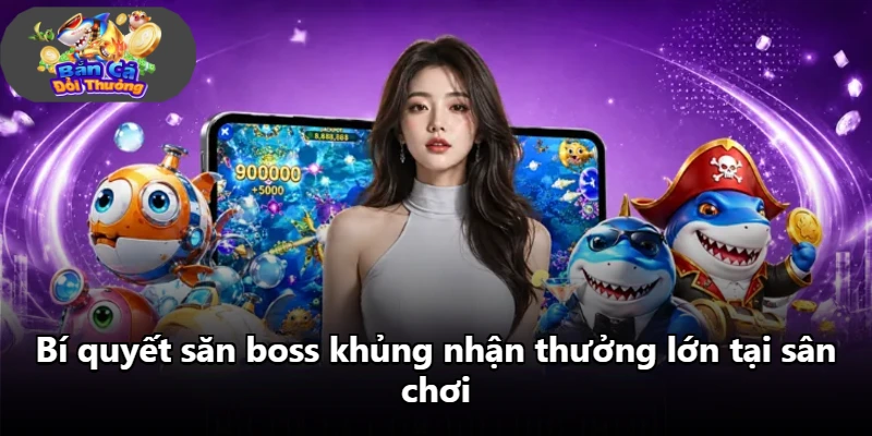 Bí quyết săn boss khủng nhận thưởng lớn tại sân chơi