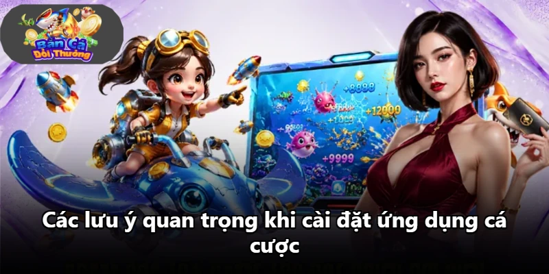 Các lưu ý quan trọng khi cài đặt ứng dụng cá cược