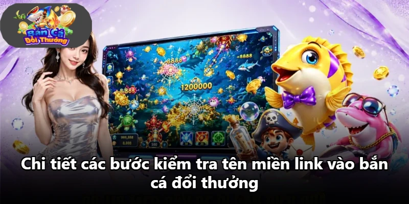 Chi tiết các bước kiểm tra tên miền link vào bắn cá đổi thưởng