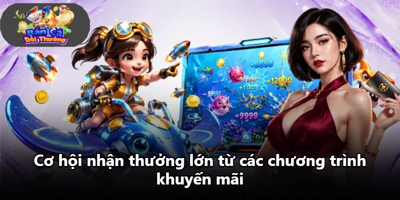 Cơ hội nhận thưởng lớn từ các chương trình khuyến mãi