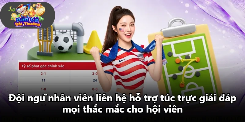 Đội ngũ nhân viên liên hệ hỗ trợ túc trực giải đáp mọi thắc mắc cho hội viên