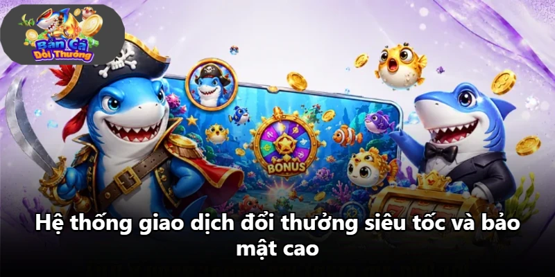 Hệ thống giao dịch đổi thưởng siêu tốc và bảo mật cao