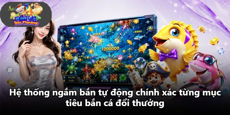 Hệ thống ngắm bắn tự động chính xác từng mục tiêu bắn cá đổi thưởng