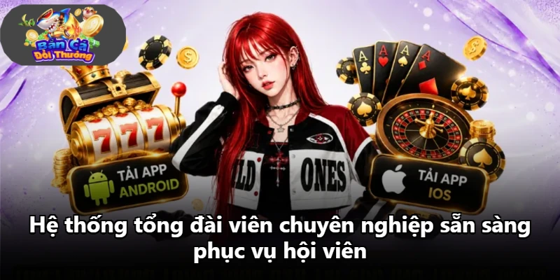Hệ thống tổng đài viên chuyên nghiệp sẵn sàng phục vụ hội viên
