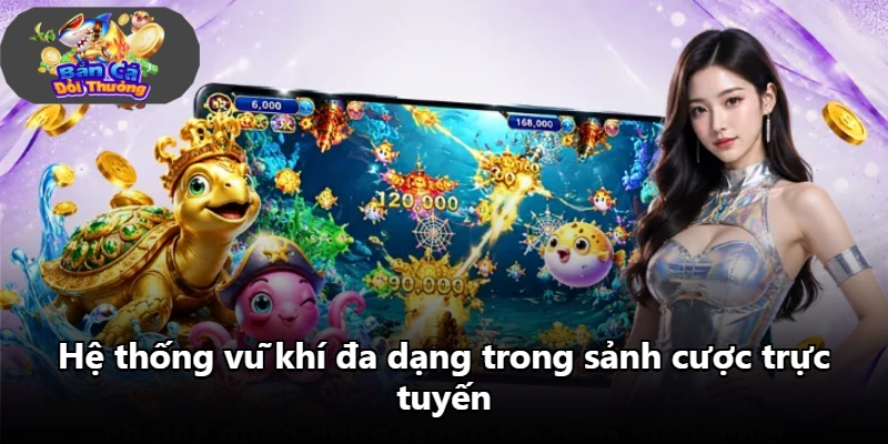 Hệ thống vũ khí đa dạng trong sảnh cược trực tuyến