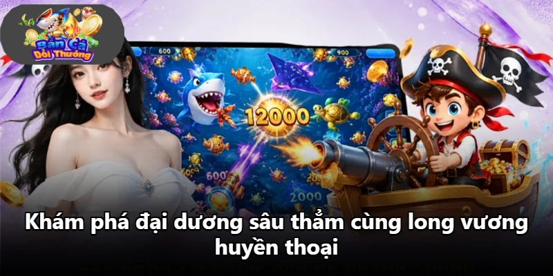 Khám phá đại dương sâu thẳm cùng long vương huyền thoại