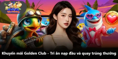Khuyến Mãi Golden Club - Tri Ân Nạp Đầu Và Quay Trúng Thưởng