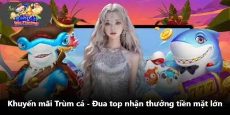 Khuyến Mãi Trùm Cá - Đua Top Nhận Thưởng Tiền Mặt Lớn
