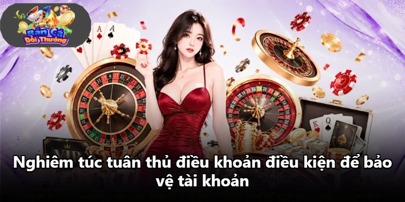 Nghiêm túc tuân thủ điều khoản điều kiện để bảo vệ tài khoản