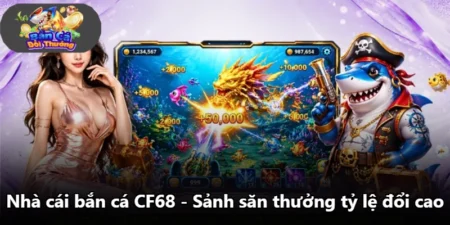 Nhà Cái Bắn Cá CF68 - Sảnh Săn Thưởng Tỷ Lệ Đổi Cao