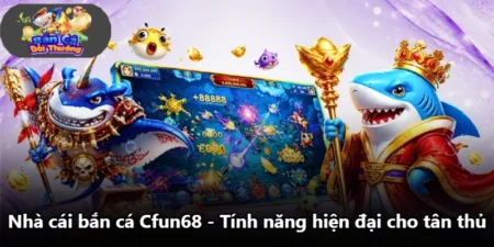 Nhà Cái Bắn Cá Cfun68 - Tính Năng Hiện Đại Cho Tân Thủ