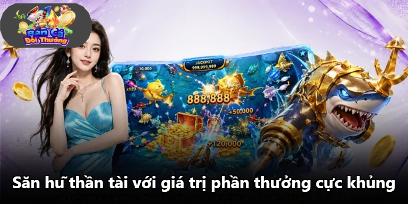 Săn hũ thần tài với giá trị phần thưởng cực khủng