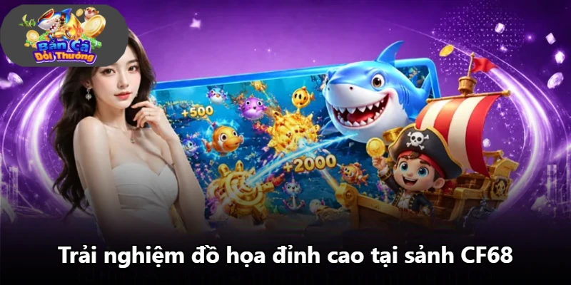 Trải nghiệm đồ họa đỉnh cao tại sảnh CF68