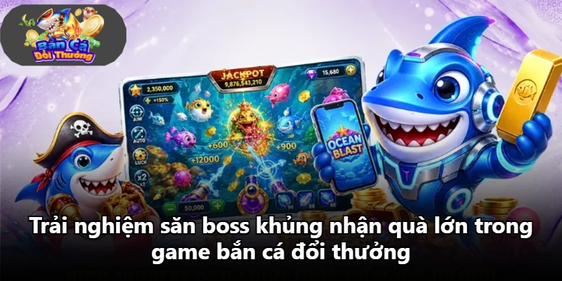 Trải nghiệm săn boss khủng nhận quà lớn trong game bắn cá đổi thưởng