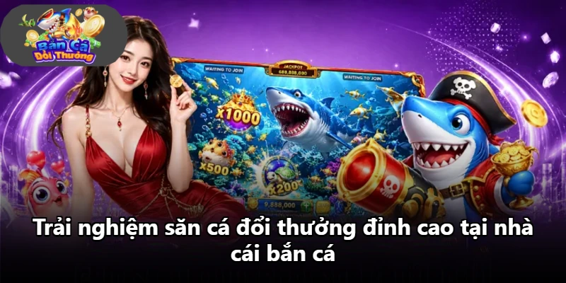 Trải nghiệm săn cá đổi thưởng đỉnh cao tại nhà cái bắn cá