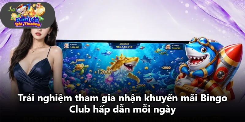 Trải nghiệm tham gia nhận khuyến mãi Bingo Club hấp dẫn mỗi ngày