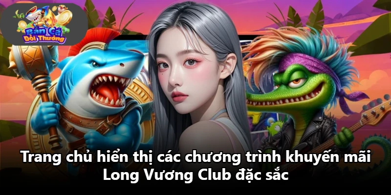 Trang chủ hiển thị các chương trình khuyến mãi Long Vương Club đặc sắc